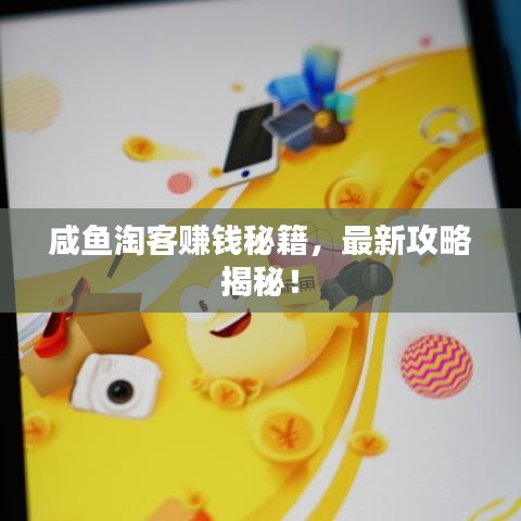 咸鱼淘客赚钱秘籍，最新攻略揭秘！