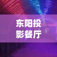 东阳投影餐厅十大排名揭晓，光影魅力下的美食盛宴
