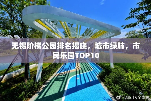 无锡阶梯公园排名揭晓，城市绿肺，市民乐园TOP10