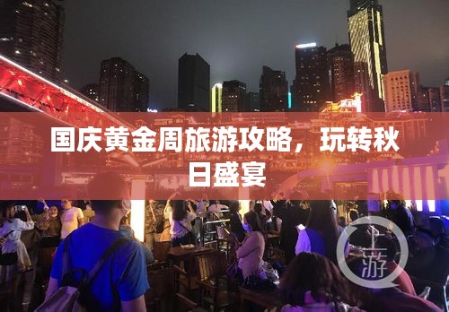 国庆黄金周旅游攻略，玩转秋日盛宴