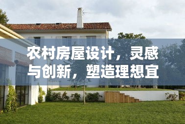 农村房屋设计，灵感与创新，塑造理想宜居家园