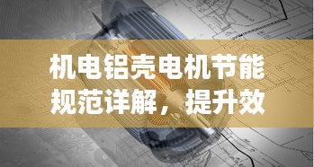 机电铝壳电机节能规范详解，提升效率，降低能耗