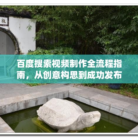 百度搜索视频制作全流程指南，从创意构思到成功发布视频内容