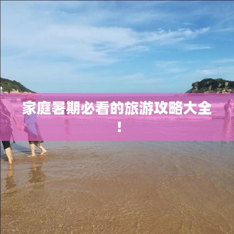 家庭暑期必看的旅游攻略大全！