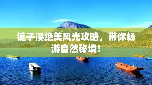 链子溪绝美风光攻略，带你畅游自然秘境！