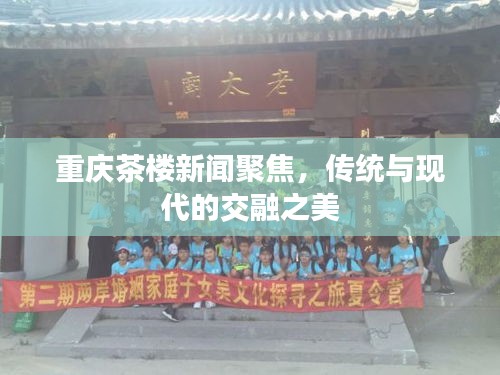 重庆茶楼新闻聚焦，传统与现代的交融之美