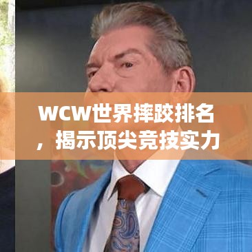 WCW世界摔跤排名，揭示顶尖竞技实力，摔跤领域的王者争霸！