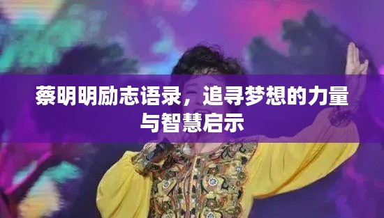 蔡明明励志语录，追寻梦想的力量与智慧启示
