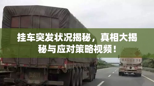 挂车突发状况揭秘，真相大揭秘与应对策略视频！
