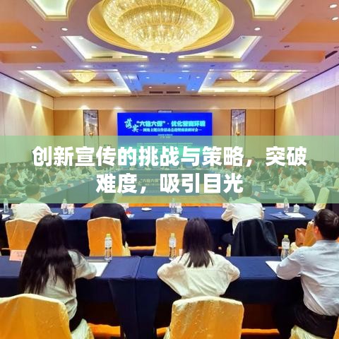 创新宣传的挑战与策略，突破难度，吸引目光