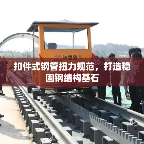 扣件式钢管扭力规范，打造稳固钢结构基石