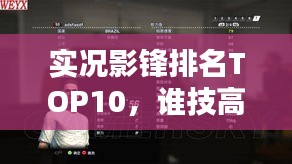 实况影锋排名TOP10，谁技高一筹？