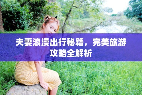 夫妻浪漫出行秘籍，完美旅游攻略全解析