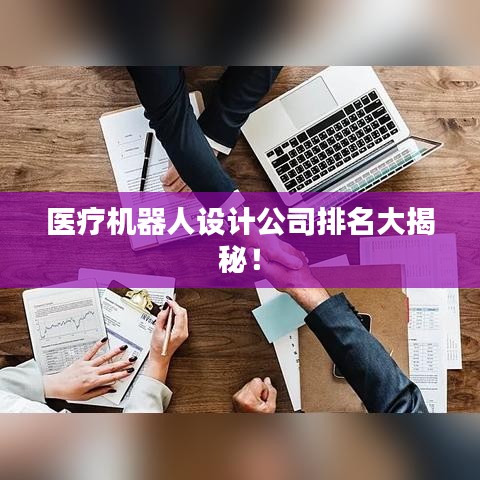 医疗机器人设计公司排名大揭秘！