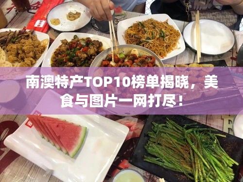 南澳特产TOP10榜单揭晓，美食与图片一网打尽！