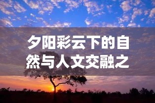 夕阳彩云下的自然与人文交融之美专题视频