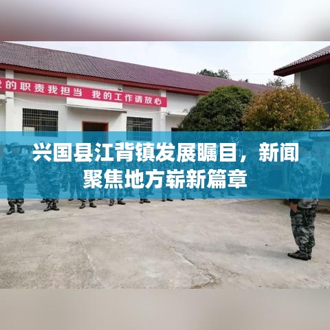 兴国县江背镇发展瞩目，新闻聚焦地方崭新篇章