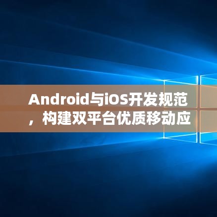 Android与iOS开发规范，构建双平台优质移动应用的终极指南