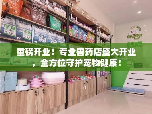 重磅开业！专业兽药店盛大开业，全方位守护宠物健康！