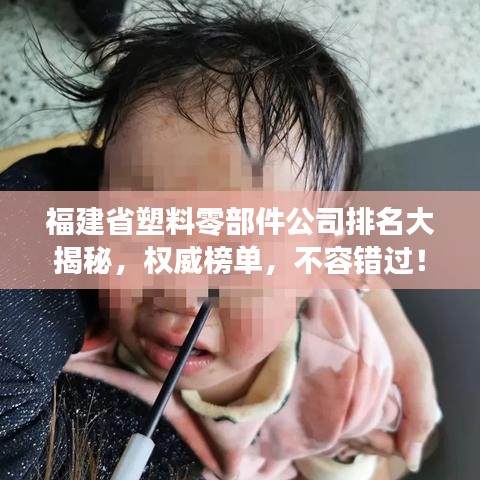 福建省塑料零部件公司排名大揭秘，权威榜单，不容错过！