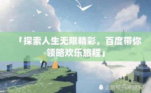 「探索人生无限精彩，百度带你领略欢乐旅程」