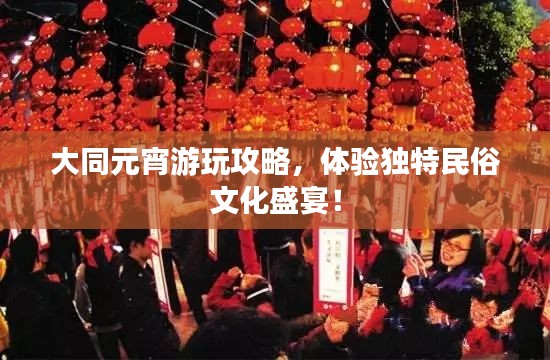大同元宵游玩攻略，体验独特民俗文化盛宴！
