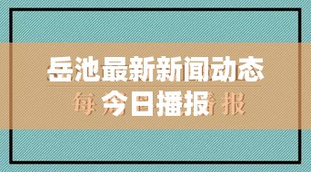 岳池最新新闻动态今日播报