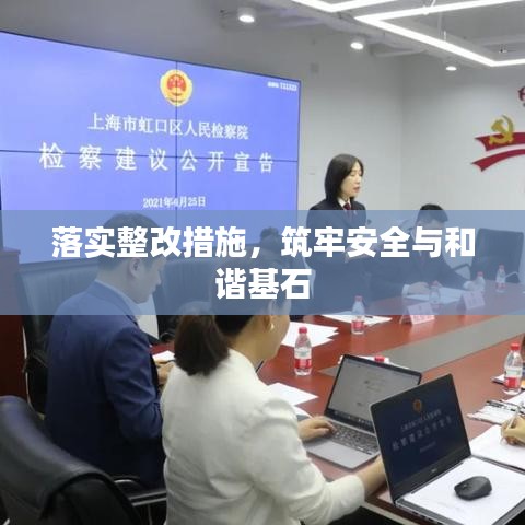 落实整改措施，筑牢安全与和谐基石