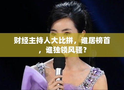 财经主持人大比拼，谁居榜首，谁独领风骚？
