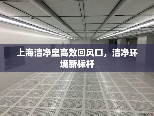 上海洁净室高效回风口，洁净环境新标杆