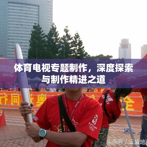 体育电视专题制作，深度探索与制作精进之道
