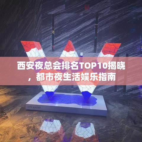 西安夜总会排名TOP10揭晓，都市夜生活娱乐指南