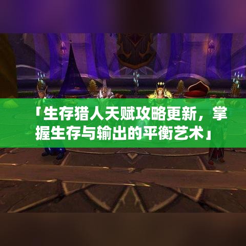 「生存猎人天赋攻略更新，掌握生存与输出的平衡艺术」
