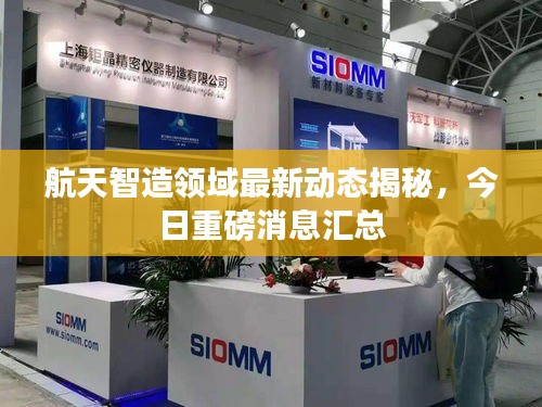 航天智造领域最新动态揭秘，今日重磅消息汇总
