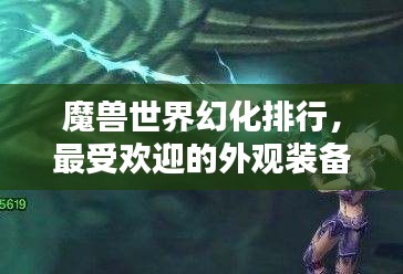魔兽世界幻化排行，最受欢迎的外观装备搭配榜单揭秘