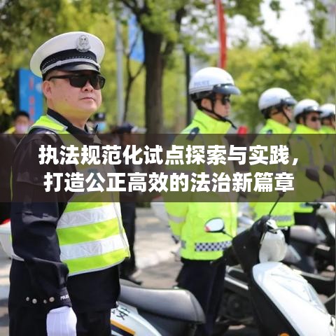 执法规范化试点探索与实践，打造公正高效的法治新篇章