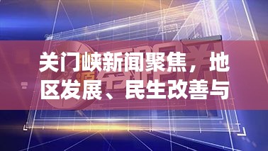 关门峡新闻聚焦，地区发展、民生改善与创新突破的最新头条