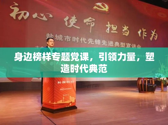 身边榜样专题党课，引领力量，塑造时代典范