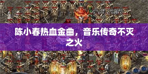 陈小春热血金曲，音乐传奇不灭之火