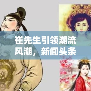 崔先生引领潮流风潮，新闻头条瞩目报道！