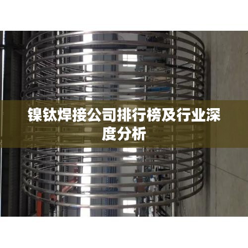 镍钛焊接公司排行榜及行业深度分析