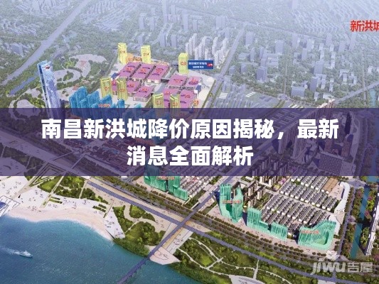 南昌新洪城降价原因揭秘，最新消息全面解析