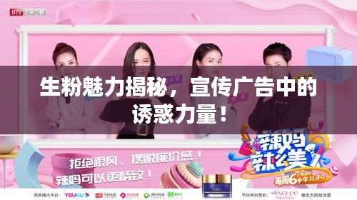 生粉魅力揭秘，宣传广告中的诱惑力量！