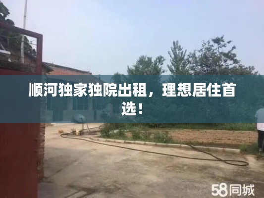 顺河独家独院出租，理想居住首选！