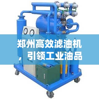 郑州高效滤油机，引领工业油品净化革新
