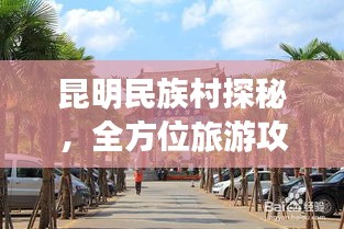 昆明民族村探秘，全方位旅游攻略