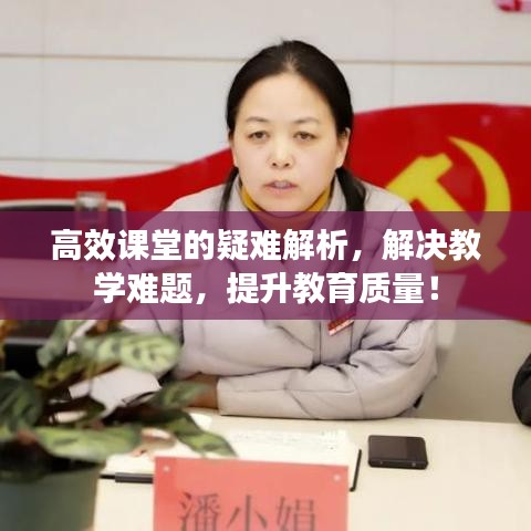 高效课堂的疑难解析，解决教学难题，提升教育质量！