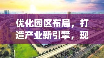 优化园区布局，打造产业新引擎，现代化发展新篇章启动