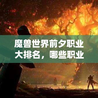 魔兽世界前夕职业大排名，哪些职业独占鳌头？