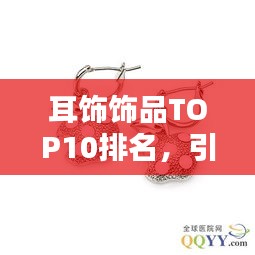 耳饰饰品TOP10排名，引领时尚潮流的璀璨之选
